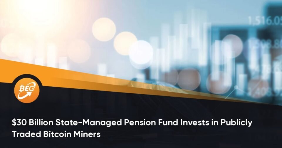 $30 Billion Say-Managed Pension Fund Invests in Publicly Traded Bitcoin Miners