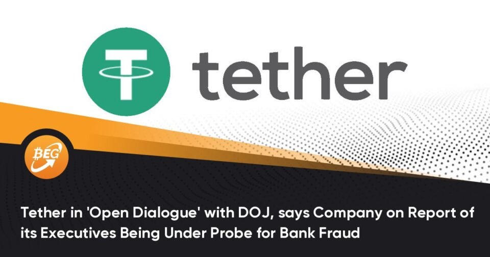 Tether in ‘Open Dialogue’ with DOJ, says Company on Document of its Executives Being Below Probe for Bank Fraud