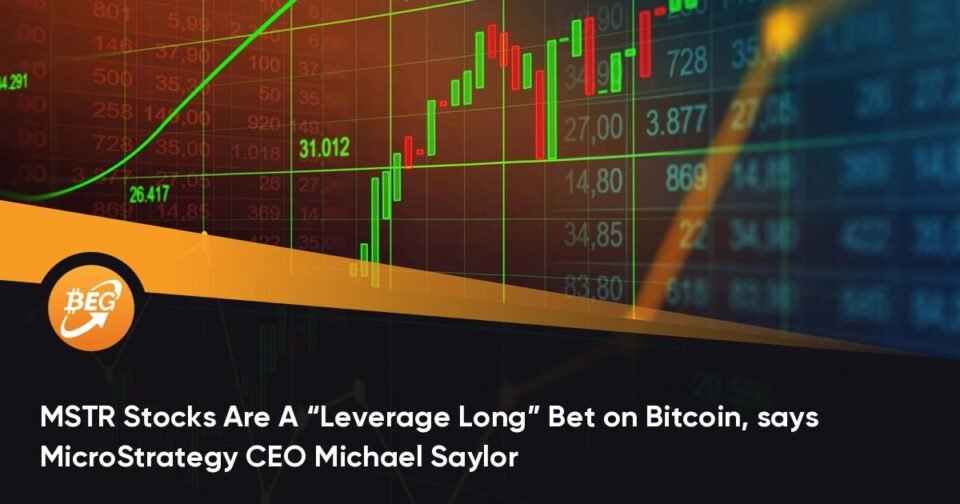 MSTR Shares Are A “Leverage Long” Wager on Bitcoin, says MicroStrategy CEO Michael Saylor