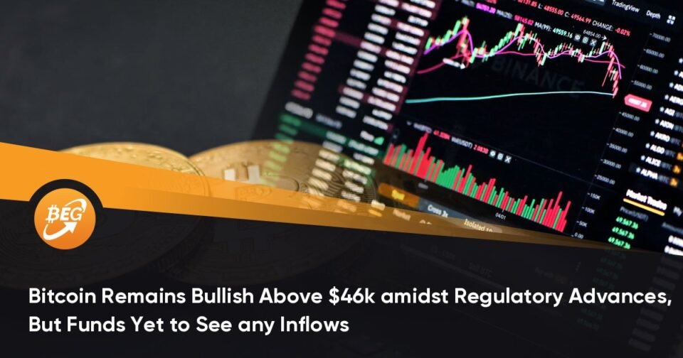 Bitcoin Remains Bullish Above $46k amidst Regulatory Advances, But Funds But to Spy any Inflows