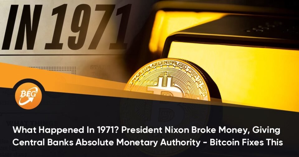 What Befell In 1971? President Nixon Broke Money, Giving Central Banks Absolute Financial Authority – Bitcoin Fixes This