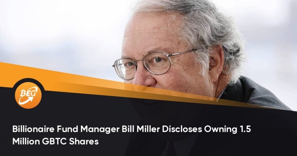 Billionaire Fund Manager Bill Miller Discloses Proudly owning 1.5 Million GBTC Shares