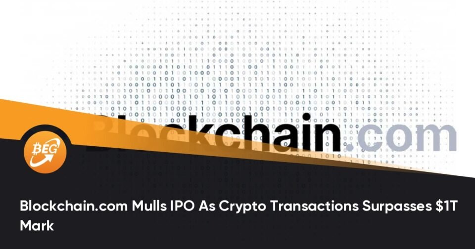Blockchain.com Mulls IPO As Crypto Transactions Surpasses $1T Mark