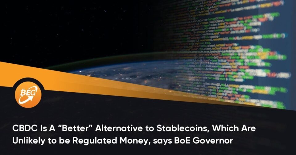 CBDC Is A “Better” Alternative to Stablecoins, Which Are Unlikely to be Regulated Money, says BoE Governor