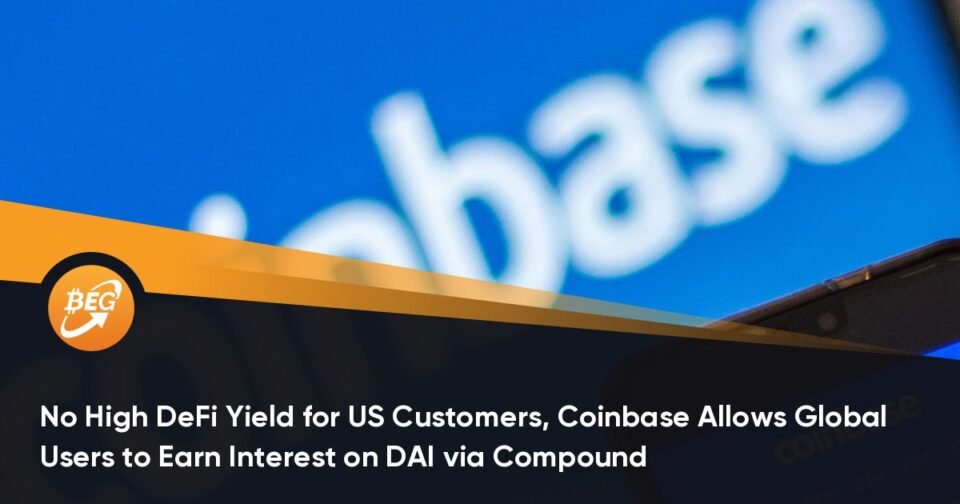No Excessive DeFi Yield for US Customers, Coinbase Permits Global Customers to Create Ardour on DAI through Compound