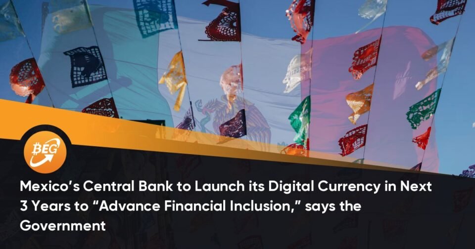 Mexico’s Central Bank to Open its Digital Forex in Subsequent 3 Years to “Advance Financial Inclusion,” says the Authorities